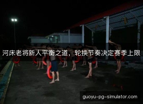 河床老将新人平衡之道，轮换节奏决定赛季上限